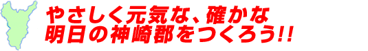 やさしく元気な、確かな明日の神崎郡をつくろう!!